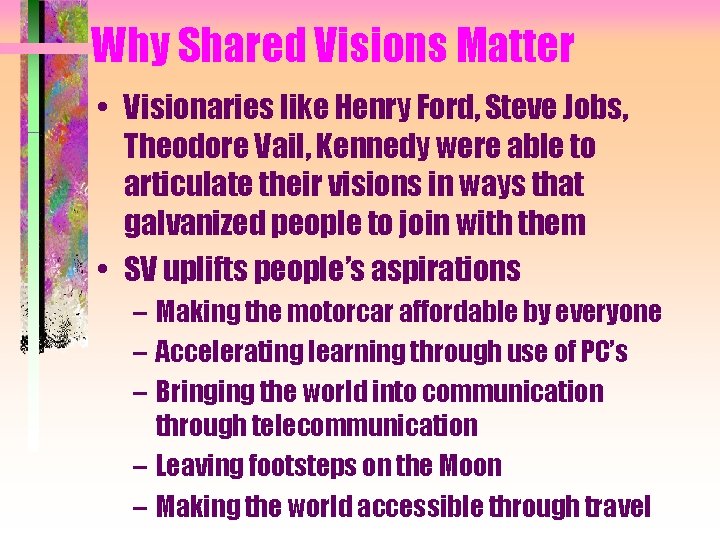 Why Shared Visions Matter • Visionaries like Henry Ford, Steve Jobs, Theodore Vail, Kennedy