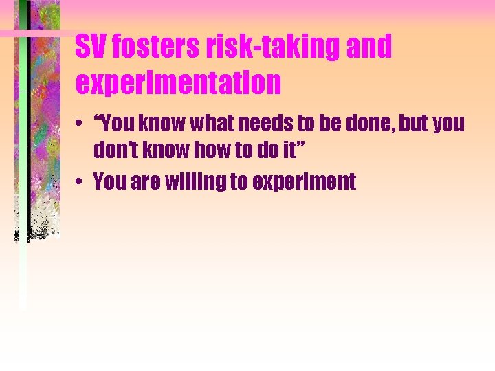SV fosters risk-taking and experimentation • “You know what needs to be done, but
