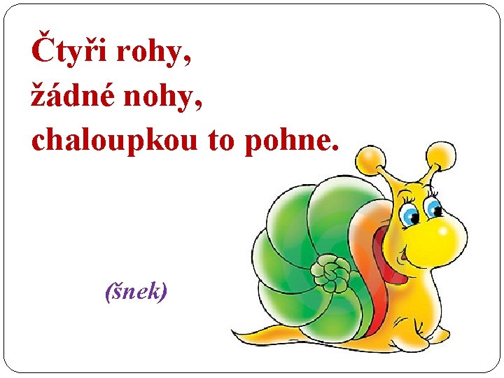 Čtyři rohy, žádné nohy, chaloupkou to pohne. (šnek) 