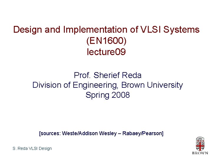 Design and Implementation of VLSI Systems (EN 1600) lecture 09 Prof. Sherief Reda Division