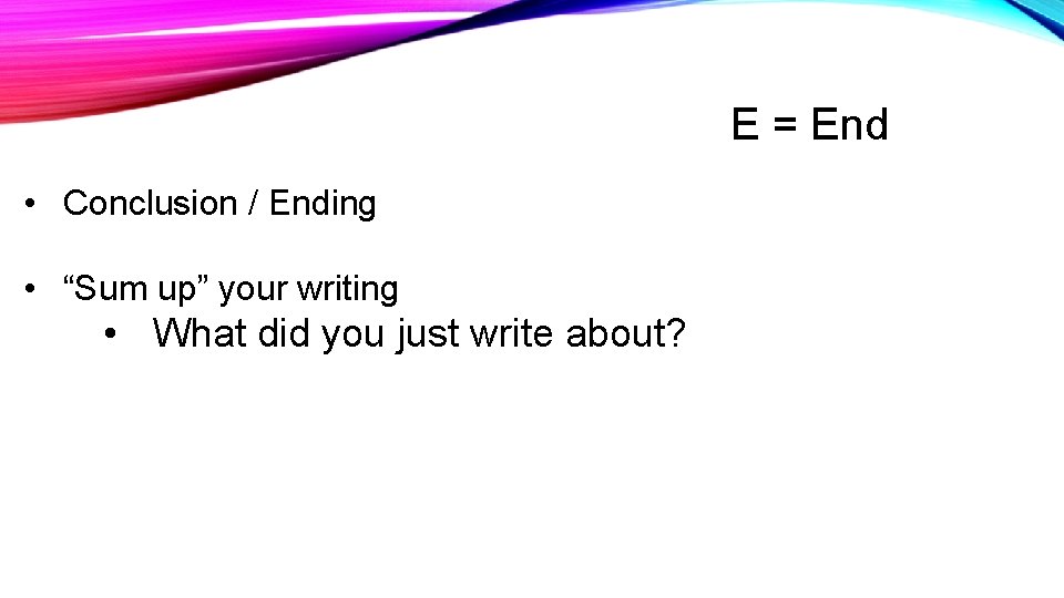 E = End • Conclusion / Ending • “Sum up” your writing • What