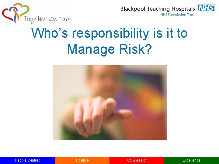 Who’s responsibility is it to Manage Risk? People Centred Positive Compassion Excellence 