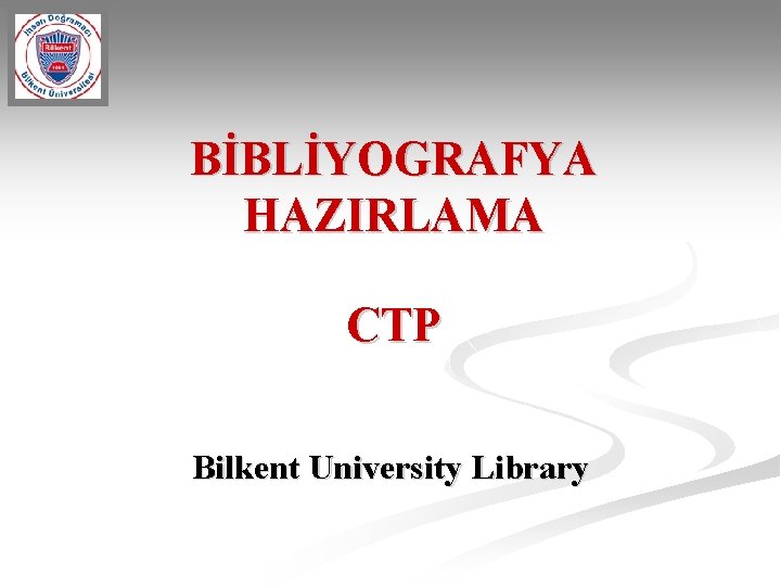 BİBLİYOGRAFYA HAZIRLAMA CTP Bilkent University Library 