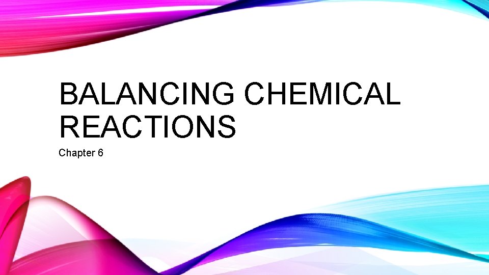 BALANCING CHEMICAL REACTIONS Chapter 6 