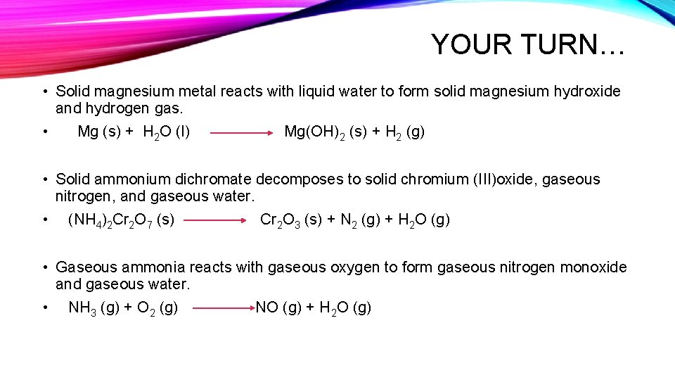 YOUR TURN… • Solid magnesium metal reacts with liquid water to form solid magnesium