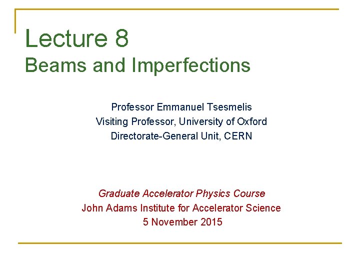 Lecture 8 Beams and Imperfections Professor Emmanuel Tsesmelis Visiting Professor, University of Oxford Directorate-General