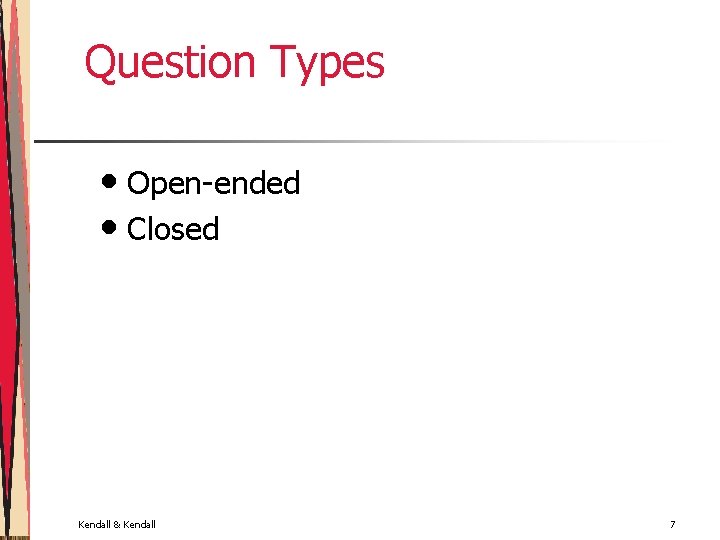 Question Types • Open-ended • Closed Kendall & Kendall 7 