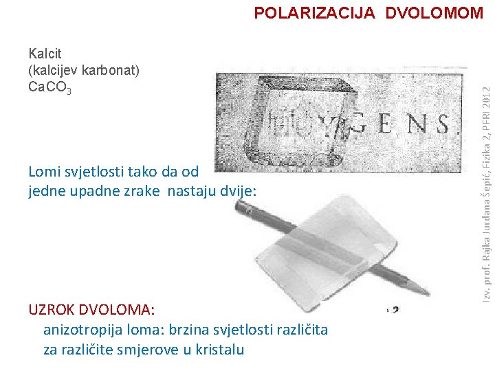 Kalcit (kalcijev karbonat) Ca. CO 3 Lomi svjetlosti tako da od jedne upadne zrake