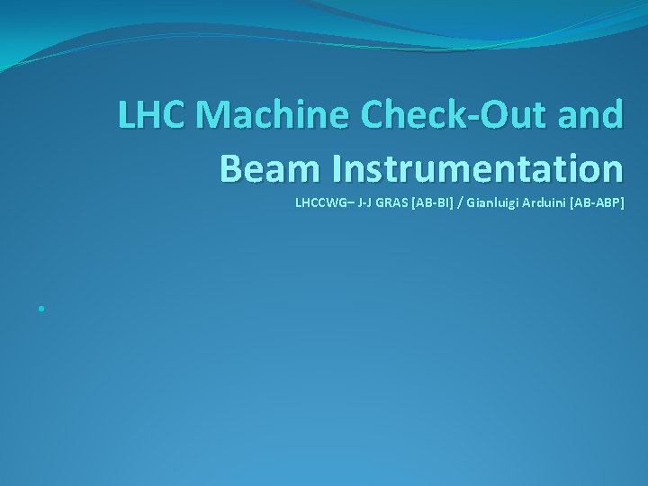 LHC Machine Check-Out and Beam Instrumentation LHCCWG– J-J GRAS [AB-BI] / Gianluigi Arduini [AB-ABP]
