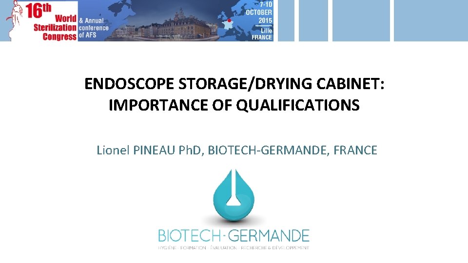 ENDOSCOPE STORAGE/DRYING CABINET: IMPORTANCE OF QUALIFICATIONS Lionel PINEAU Ph. D, BIOTECH-GERMANDE, FRANCE 