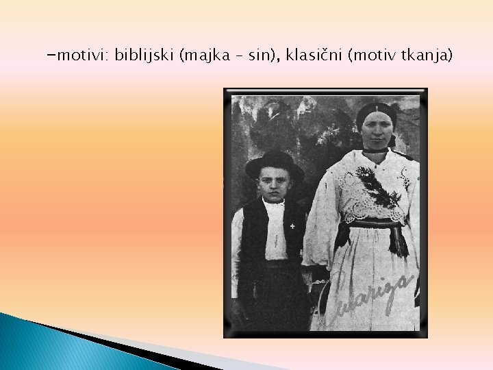 -motivi: biblijski (majka – sin), klasični (motiv tkanja) 