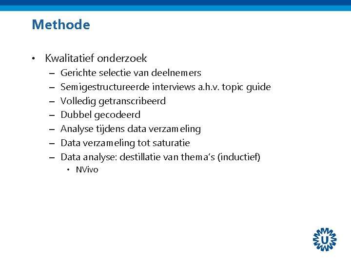 Methode • Kwalitatief onderzoek – – – – Gerichte selectie van deelnemers Semigestructureerde interviews