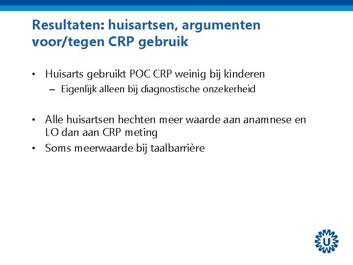 Resultaten: huisartsen, argumenten voor/tegen CRP gebruik • Huisarts gebruikt POC CRP weinig bij kinderen