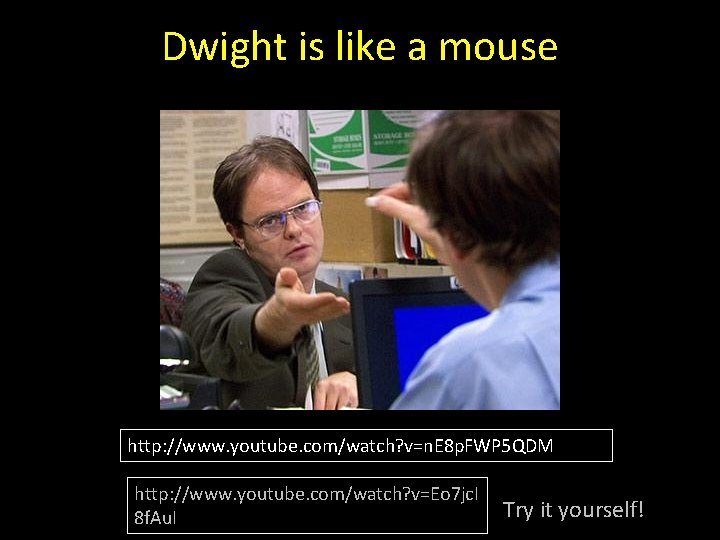 Dwight is like a mouse http: //www. youtube. com/watch? v=n. E 8 p. FWP