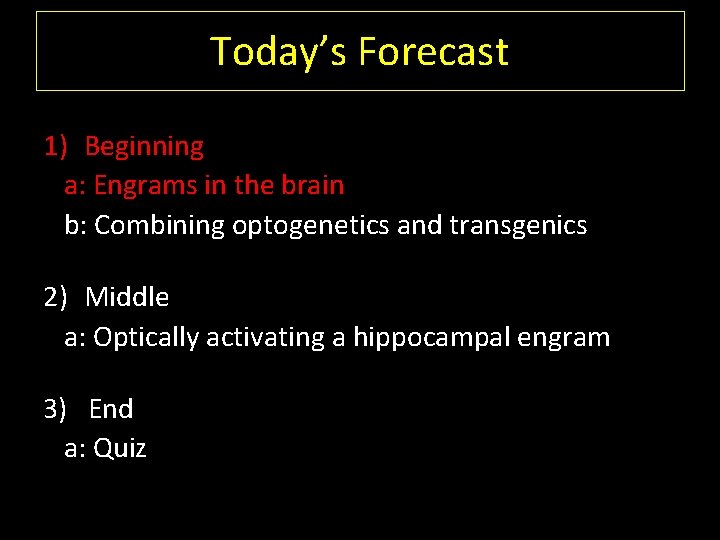Today’s Forecast 1) Beginning a: Engrams in the brain b: Combining optogenetics and transgenics
