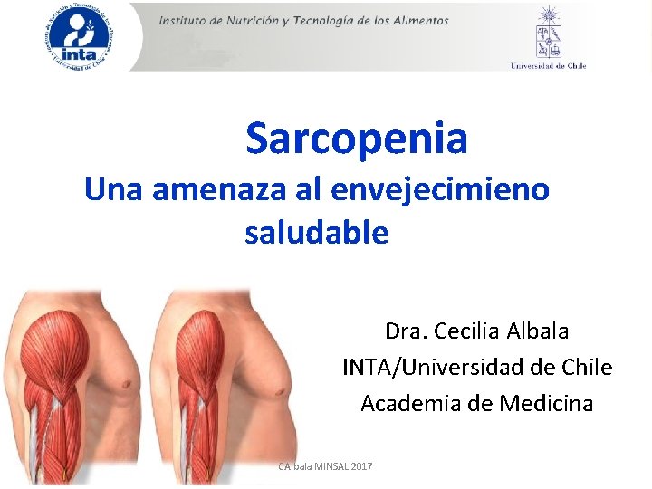 Sarcopenia Una amenaza al envejecimieno saludable Dra. Cecilia Albala INTA/Universidad de Chile Academia de