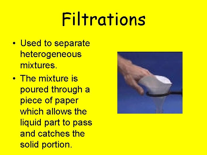 Filtrations • Used to separate heterogeneous mixtures. • The mixture is poured through a
