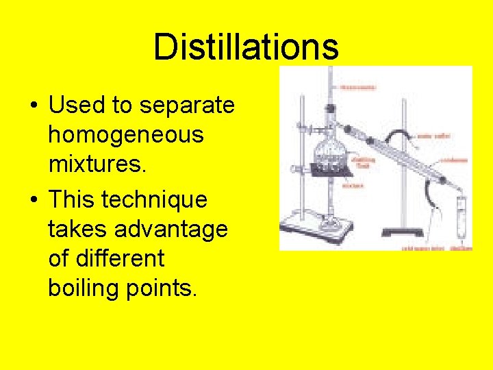 Distillations • Used to separate homogeneous mixtures. • This technique takes advantage of different
