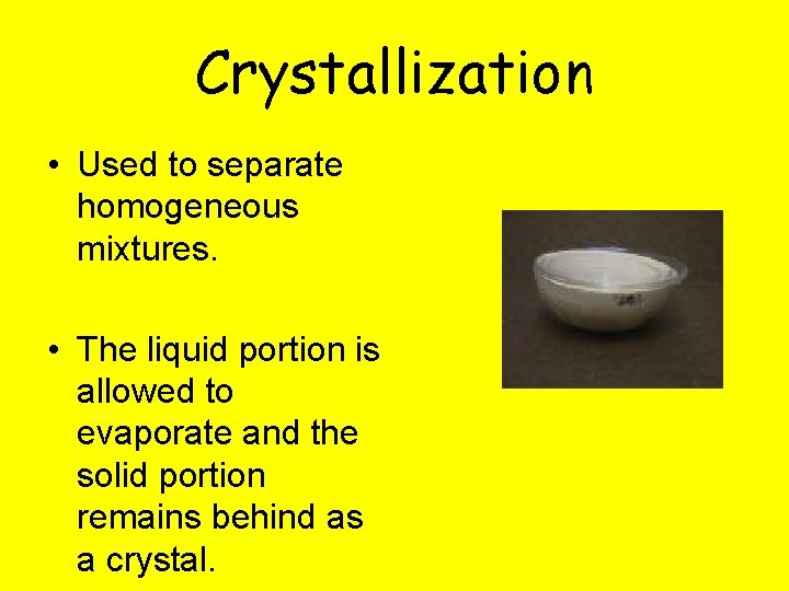 Crystallization • Used to separate homogeneous mixtures. • The liquid portion is allowed to