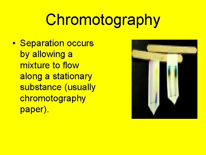 Chromotography • Separation occurs by allowing a mixture to flow along a stationary substance