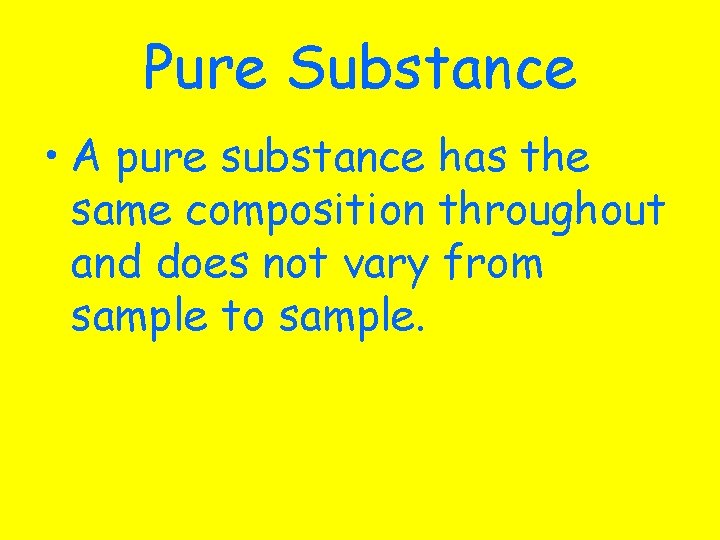 Pure Substance • A pure substance has the same composition throughout and does not