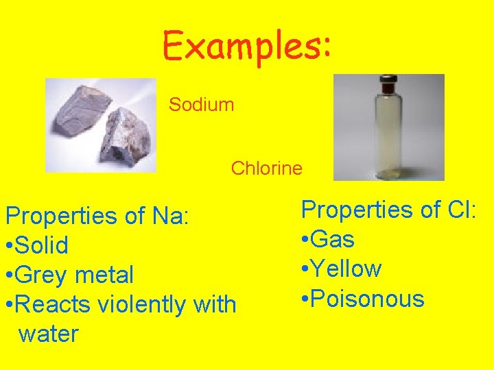 Examples: Sodium Chlorine Properties of Na: • Solid • Grey metal • Reacts violently
