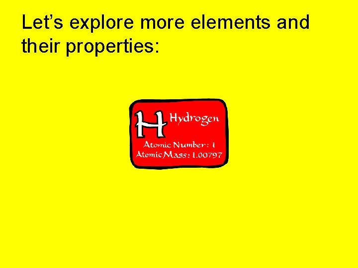 Let’s explore more elements and their properties: 