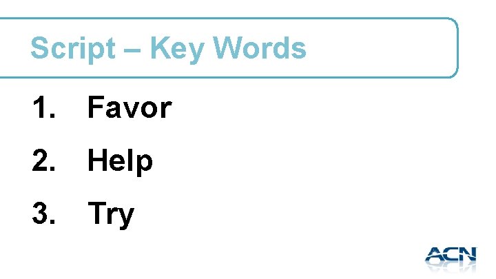 Script – Key Words 1. Favor 2. Help 3. Try 