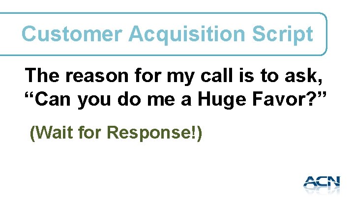 Customer Acquisition Script The reason for my call is to ask, “Can you do