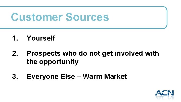 Customer Sources 1. Yourself 2. Prospects who do not get involved with the opportunity