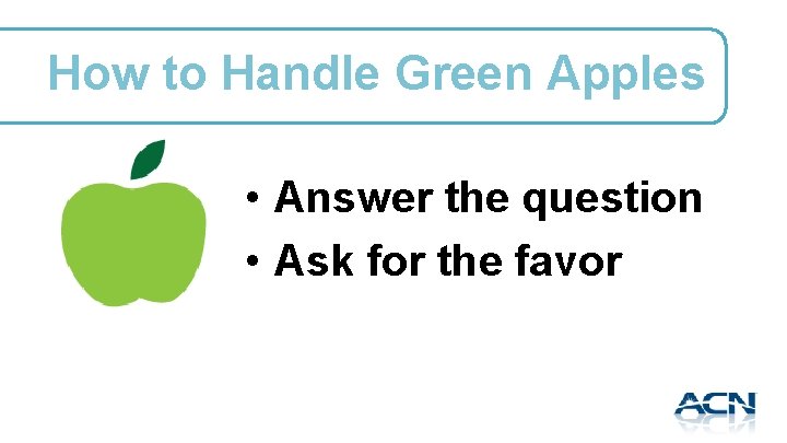 How to Handle Green Apples • Answer the question • Ask for the favor