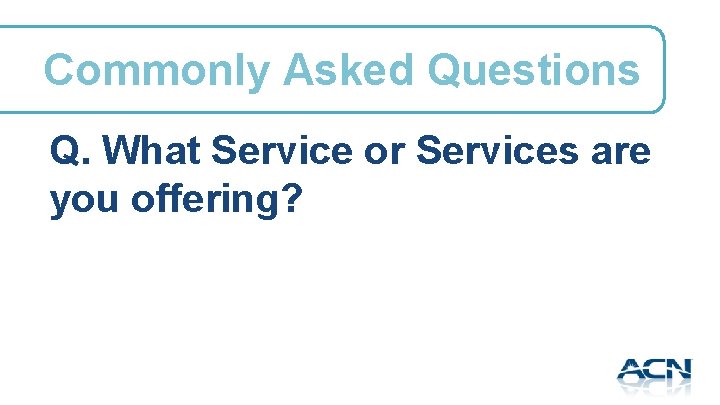 Commonly Asked Questions Q. What Service or Services are you offering? 