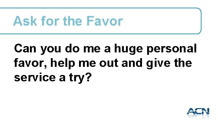 Ask for the Favor Can you do me a huge personal favor, help me