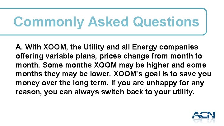 Commonly Asked Questions A. With XOOM, the Utility and all Energy companies offering variable