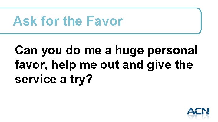 Ask for the Favor Can you do me a huge personal favor, help me