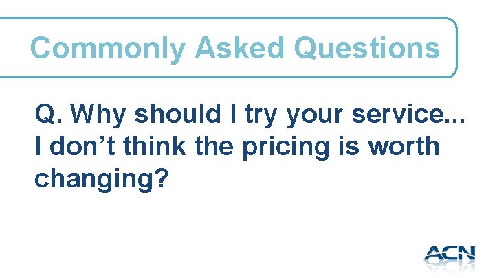 Commonly Asked Questions Q. Why should I try your service. . . I don’t