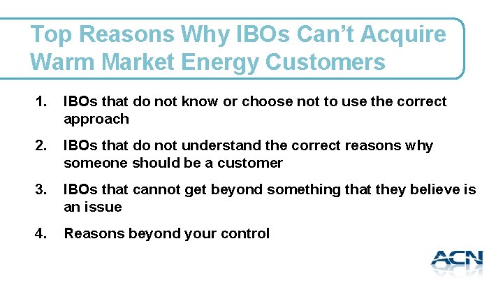 Top Reasons Why IBOs Can’t Acquire Warm Market Energy Customers 1. IBOs that do