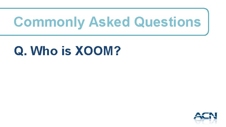 Commonly Asked Questions Q. Who is XOOM? 
