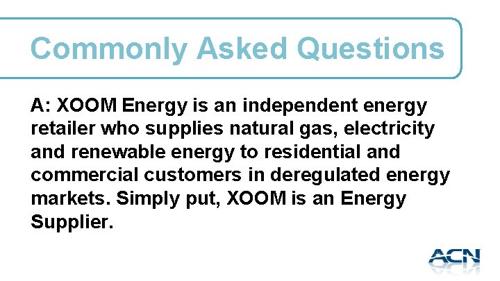 Commonly Asked Questions A: XOOM Energy is an independent energy retailer who supplies natural