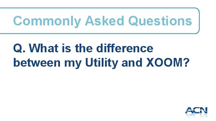 Commonly Asked Questions Q. What is the difference between my Utility and XOOM? 