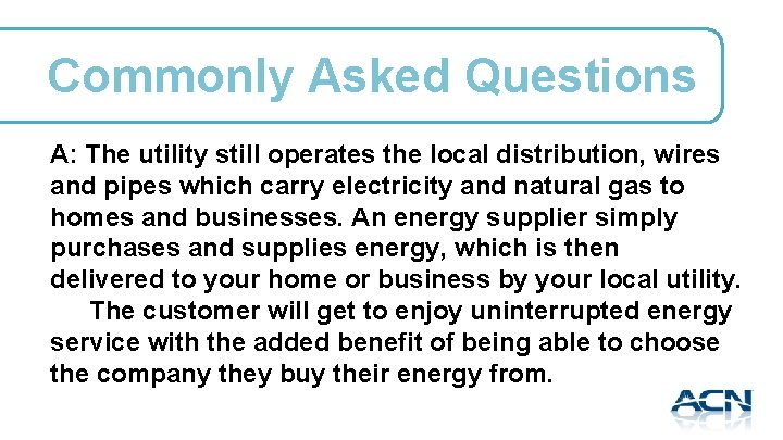 Commonly Asked Questions A: The utility still operates the local distribution, wires and pipes