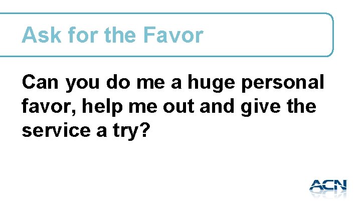 Ask for the Favor Can you do me a huge personal favor, help me