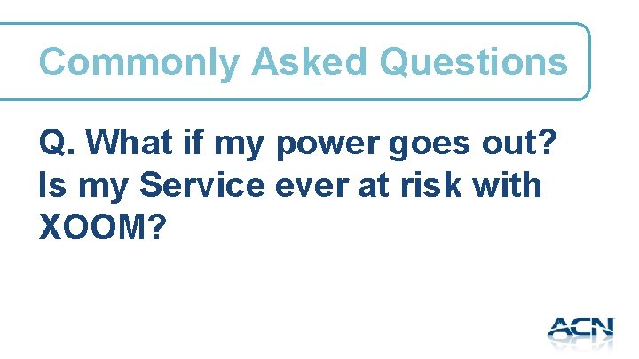Commonly Asked Questions Q. What if my power goes out? Is my Service ever