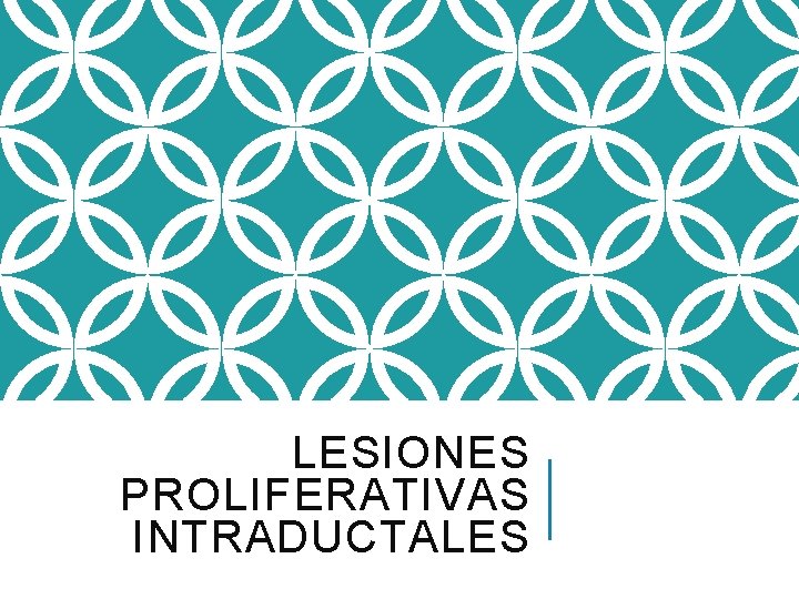 LESIONES PROLIFERATIVAS INTRADUCTALES 