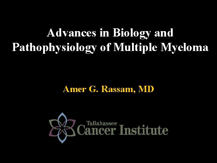 Advances in Biology and Pathophysiology of Multiple Myeloma Amer G. Rassam, MD 