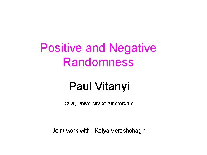 Positive and Negative Randomness Paul Vitanyi CWI, University of Amsterdam Joint work with Kolya