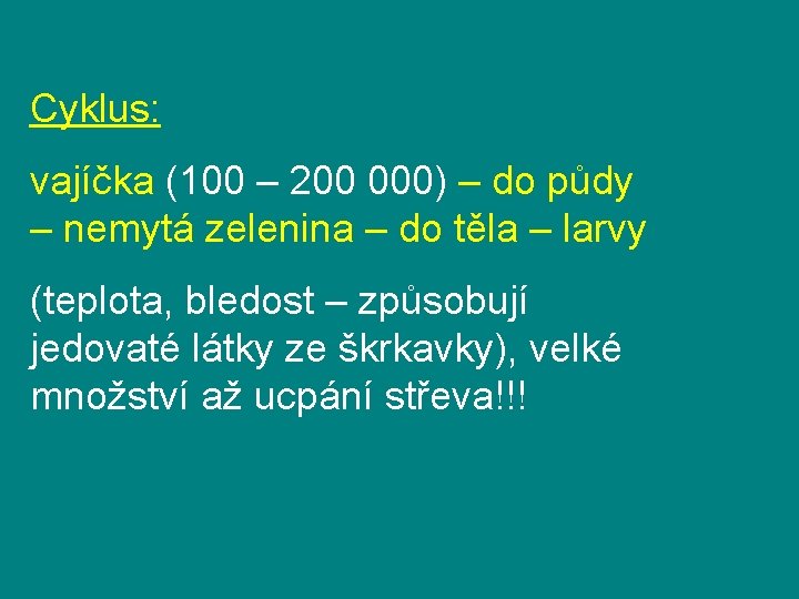 Cyklus: vajíčka (100 – 200 000) – do půdy – nemytá zelenina – do