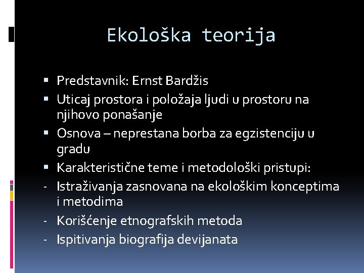 Ekološka teorija Predstavnik: Ernst Bardžis Uticaj prostora i položaja ljudi u prostoru na njihovo