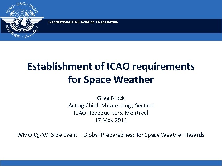International Civil Aviation Organization Establishment of ICAO requirements for Space Weather Greg Brock Acting