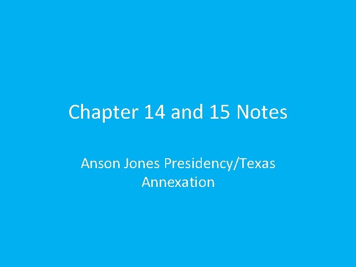 Chapter 14 and 15 Notes Anson Jones Presidency/Texas Annexation 
